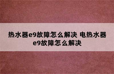 热水器e9故障怎么解决 电热水器e9故障怎么解决